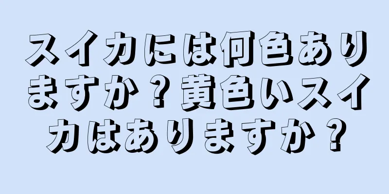 スイカには何色ありますか？黄色いスイカはありますか？