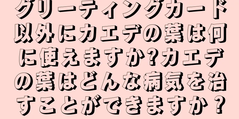 グリーティングカード以外にカエデの葉は何に使えますか?カエデの葉はどんな病気を治すことができますか？