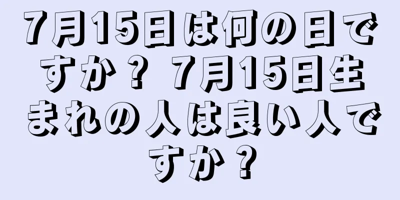 7月15日は何の日ですか？ 7月15日生まれの人は良い人ですか？