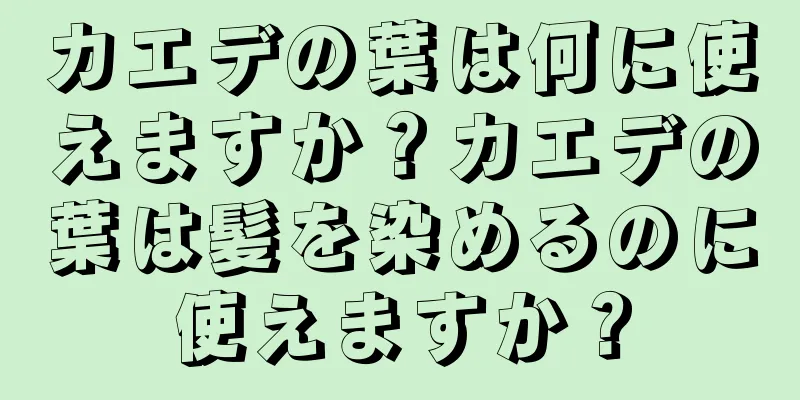 カエデの葉は何に使えますか？カエデの葉は髪を染めるのに使えますか？