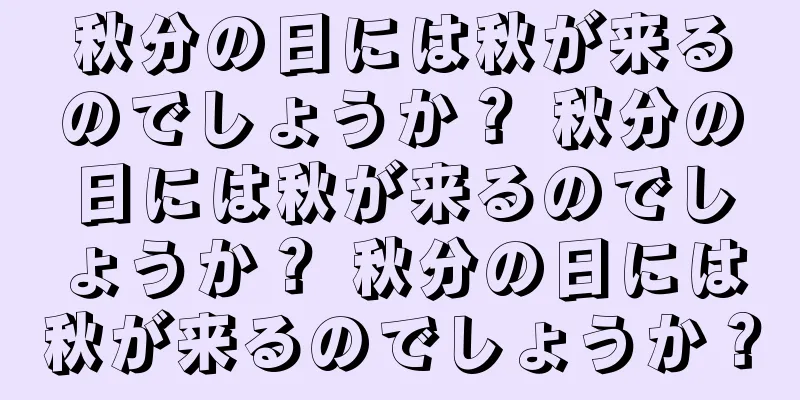 秋分の日には秋が来るのでしょうか？ 秋分の日には秋が来るのでしょうか？ 秋分の日には秋が来るのでしょうか？