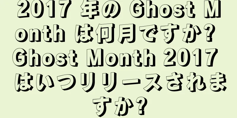2017 年の Ghost Month は何月ですか? Ghost Month 2017 はいつリリースされますか?