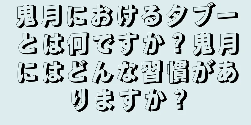 鬼月におけるタブーとは何ですか？鬼月にはどんな習慣がありますか？