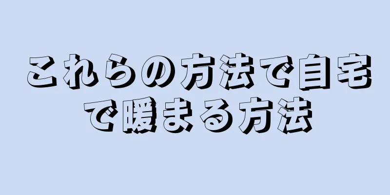 これらの方法で自宅で暖まる方法