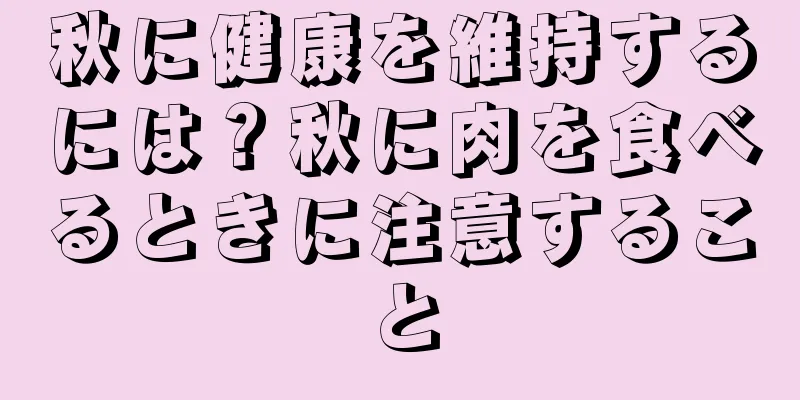 秋に健康を維持するには？秋に肉を食べるときに注意すること