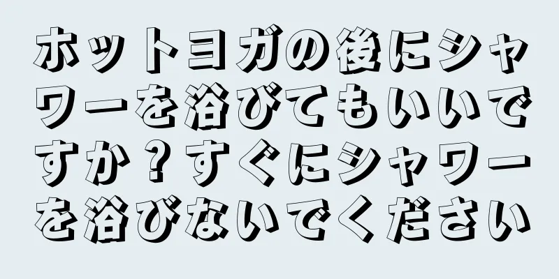 ホットヨガの後にシャワーを浴びてもいいですか？すぐにシャワーを浴びないでください