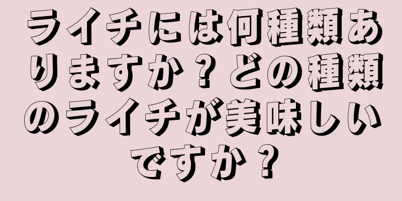 ライチには何種類ありますか？どの種類のライチが美味しいですか？