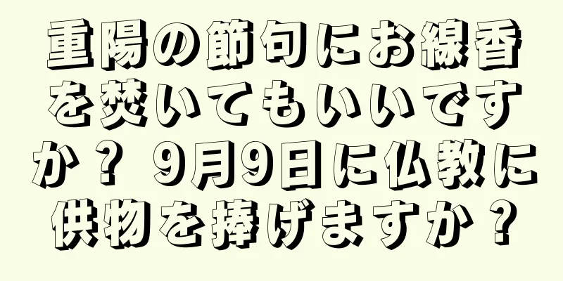 重陽の節句にお線香を焚いてもいいですか？ 9月9日に仏教に供物を捧げますか？