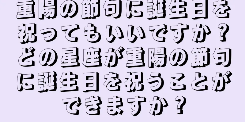 重陽の節句に誕生日を祝ってもいいですか？どの星座が重陽の節句に誕生日を祝うことができますか？