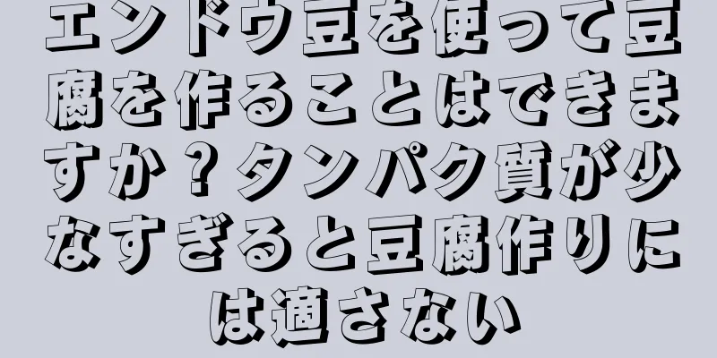 エンドウ豆を使って豆腐を作ることはできますか？タンパク質が少なすぎると豆腐作りには適さない