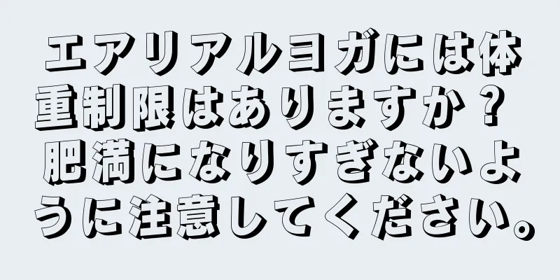 エアリアルヨガには体重制限はありますか？ 肥満になりすぎないように注意してください。