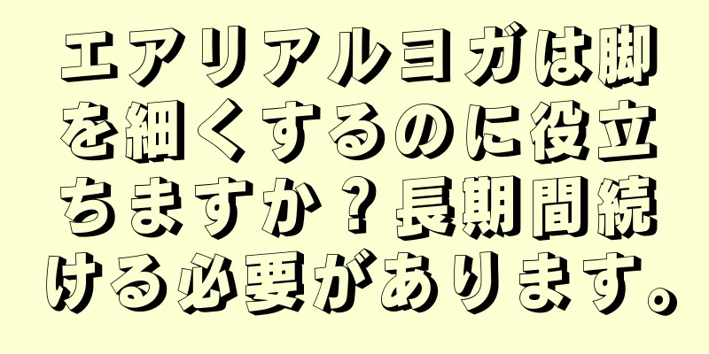 エアリアルヨガは脚を細くするのに役立ちますか？長期間続ける必要があります。