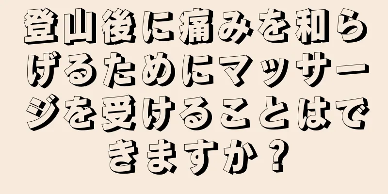 登山後に痛みを和らげるためにマッサージを受けることはできますか？