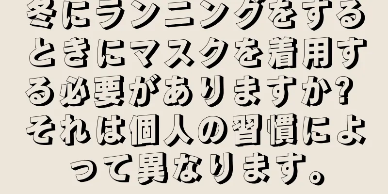 冬にランニングをするときにマスクを着用する必要がありますか? それは個人の習慣によって異なります。
