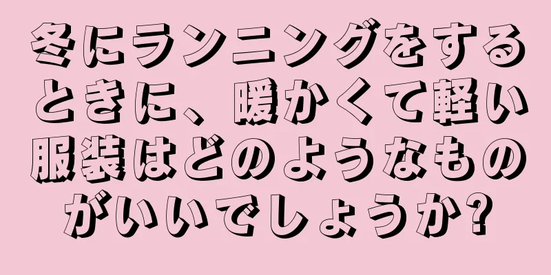 冬にランニングをするときに、暖かくて軽い服装はどのようなものがいいでしょうか?