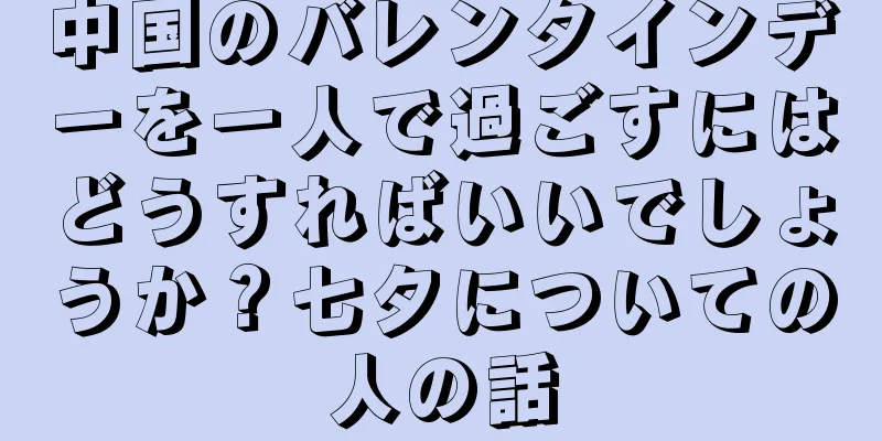 中国のバレンタインデーを一人で過ごすにはどうすればいいでしょうか？七夕についての人の話