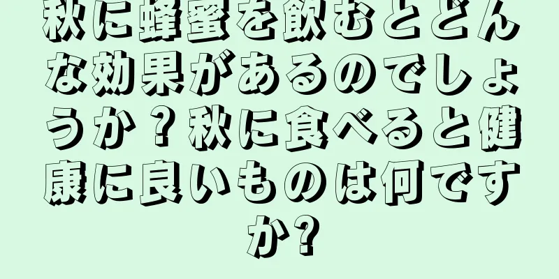 秋に蜂蜜を飲むとどんな効果があるのでしょうか？秋に食べると健康に良いものは何ですか?