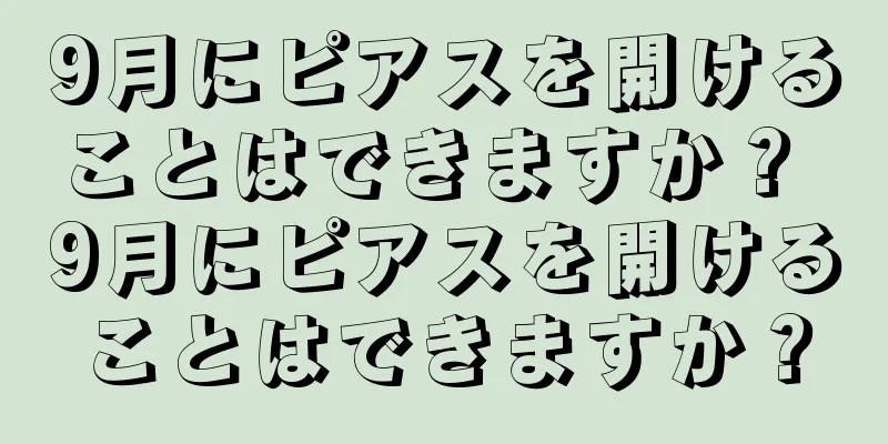 9月にピアスを開けることはできますか？ 9月にピアスを開けることはできますか？