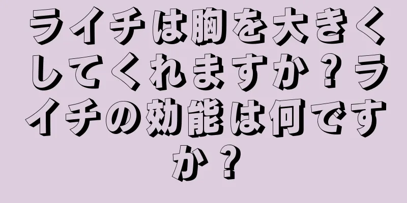 ライチは胸を大きくしてくれますか？ライチの効能は何ですか？