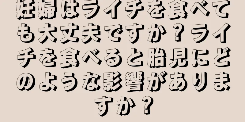 妊婦はライチを食べても大丈夫ですか？ライチを食べると胎児にどのような影響がありますか？