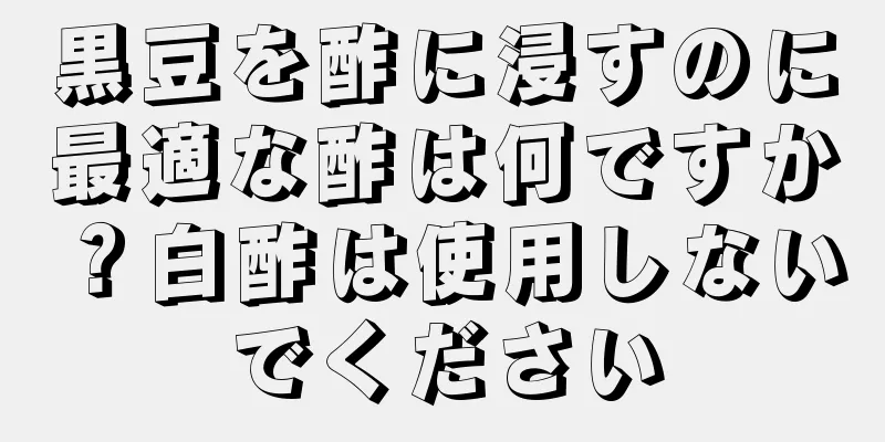 黒豆を酢に浸すのに最適な酢は何ですか？白酢は使用しないでください