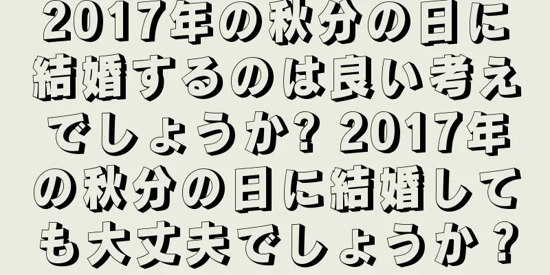 2017年の秋分の日に結婚するのは良い考えでしょうか? 2017年の秋分の日に結婚しても大丈夫でしょうか？