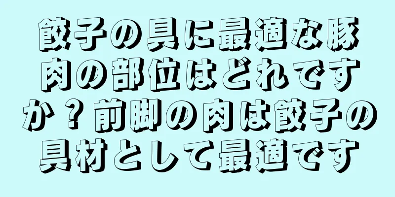 餃子の具に最適な豚肉の部位はどれですか？前脚の肉は餃子の具材として最適です