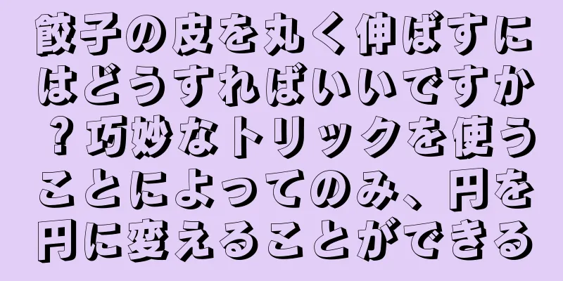 餃子の皮を丸く伸ばすにはどうすればいいですか？巧妙なトリックを使うことによってのみ、円を円に変えることができる