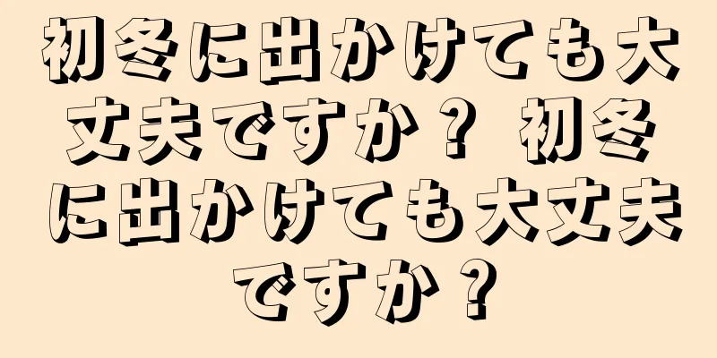 初冬に出かけても大丈夫ですか？ 初冬に出かけても大丈夫ですか？