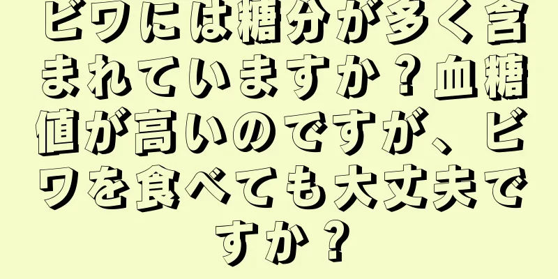 ビワには糖分が多く含まれていますか？血糖値が高いのですが、ビワを食べても大丈夫ですか？