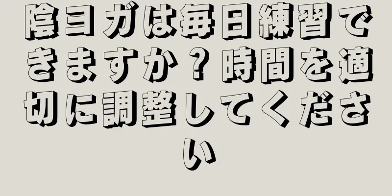 陰ヨガは毎日練習できますか？時間を適切に調整してください