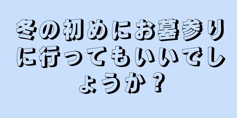 冬の初めにお墓参りに行ってもいいでしょうか？