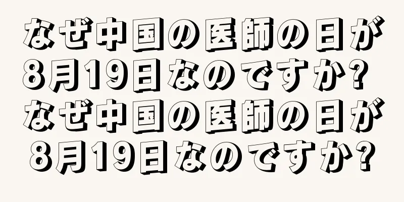 なぜ中国の医師の日が8月19日なのですか? なぜ中国の医師の日が8月19日なのですか?