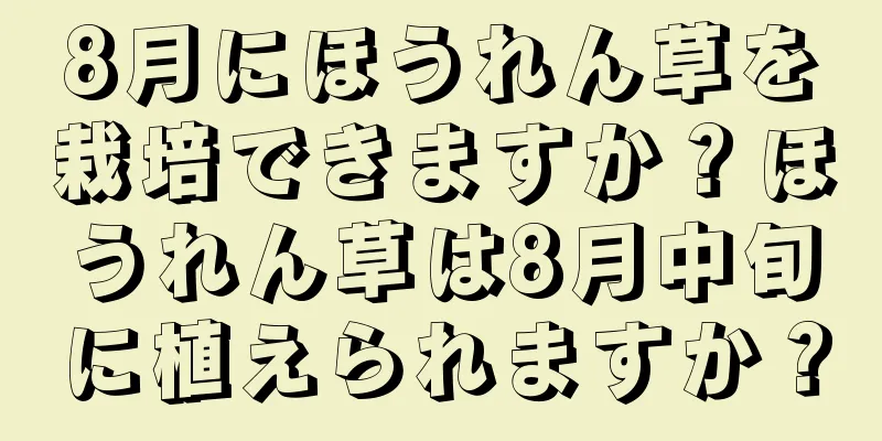 8月にほうれん草を栽培できますか？ほうれん草は8月中旬に植えられますか？