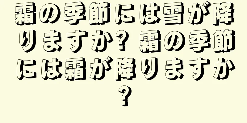 霜の季節には雪が降りますか? 霜の季節には霜が降りますか?