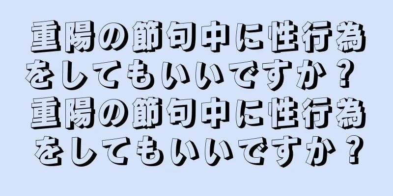 重陽の節句中に性行為をしてもいいですか？ 重陽の節句中に性行為をしてもいいですか？