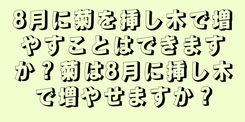 8月に菊を挿し木で増やすことはできますか？菊は8月に挿し木で増やせますか？