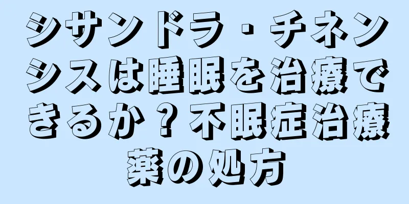 シサンドラ・チネンシスは睡眠を治療できるか？不眠症治療薬の処方