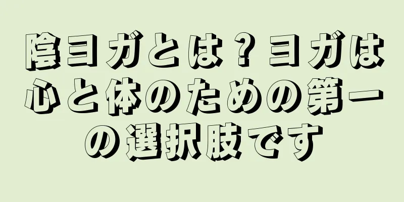 陰ヨガとは？ヨガは心と体のための第一の選択肢です
