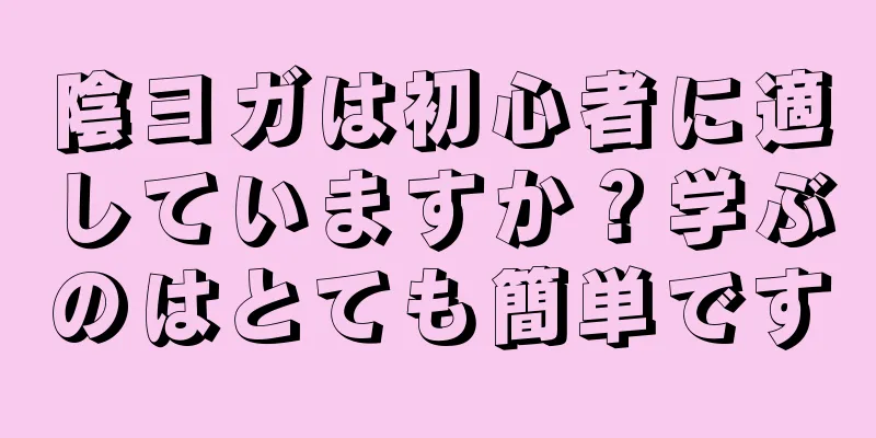 陰ヨガは初心者に適していますか？学ぶのはとても簡単です