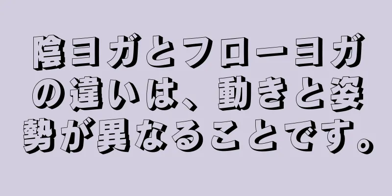 陰ヨガとフローヨガの違いは、動きと姿勢が異なることです。