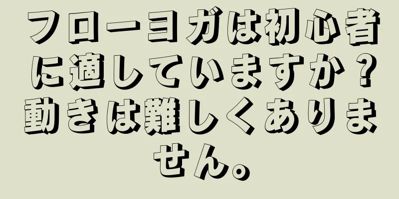 フローヨガは初心者に適していますか？動きは難しくありません。
