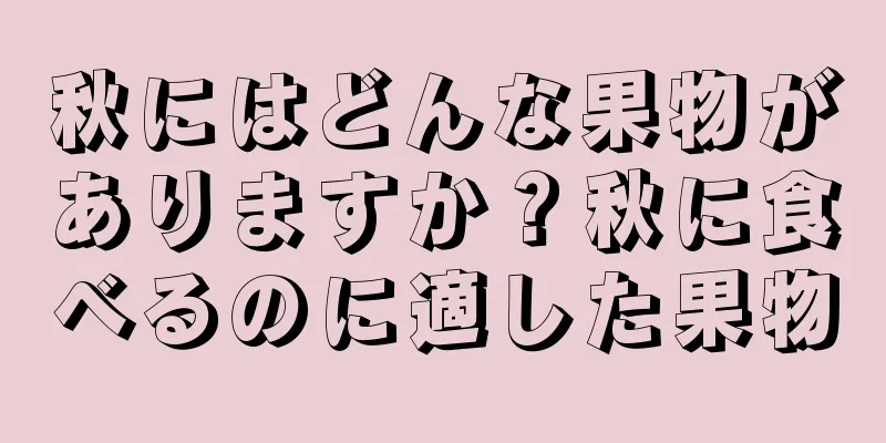 秋にはどんな果物がありますか？秋に食べるのに適した果物