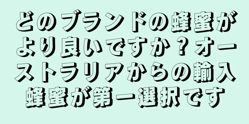 どのブランドの蜂蜜がより良いですか？オーストラリアからの輸入蜂蜜が第一選択です