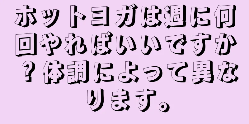 ホットヨガは週に何回やればいいですか？体調によって異なります。
