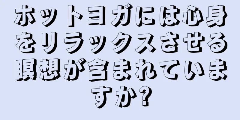 ホットヨガには心身をリラックスさせる瞑想が含まれていますか?