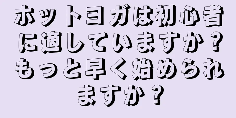 ホットヨガは初心者に適していますか？もっと早く始められますか？
