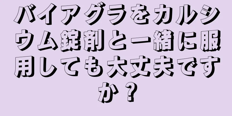 バイアグラをカルシウム錠剤と一緒に服用しても大丈夫ですか？