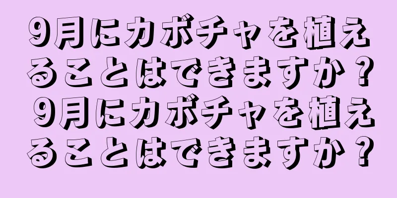 9月にカボチャを植えることはできますか？ 9月にカボチャを植えることはできますか？