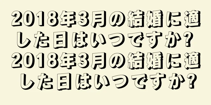 2018年3月の結婚に適した日はいつですか? 2018年3月の結婚に適した日はいつですか?